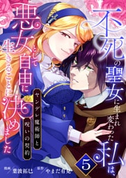 不死の聖女に生まれ変わった私は、悪女として自由に生きることに決めました～ヤンデレ魔術師と呪いの契約～　5巻