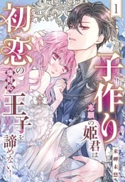 子作り志願の姫君は初恋の塩対応王子を諦めない！【単話売】 1話