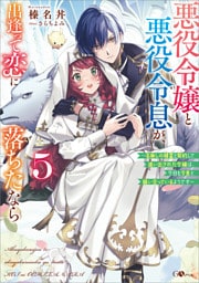 悪役令嬢と悪役令息が、出逢って恋に落ちたなら５　〜名無しの精霊と契約して追い出された令嬢は、今日も令息と競い合っているようです〜【電子ＳＳ特典付き】