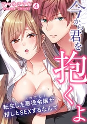 「今から君を抱くよ」～転生した悪役令嬢(わたし)が推しとSEXするなんて～【再編集版】(4)