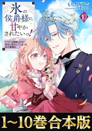 【合本版1-10巻】氷の侯爵様に甘やかされたいっ！