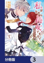 私はただの侍女ですので　 ひっそり暮らしたいのに、騎士王様が逃がしてくれません【分冊版】　3