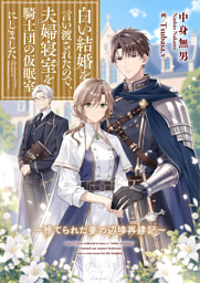 白い結婚を言い渡されたので、夫婦寝室を騎士団の仮眠室にしました～捨てられた妻の辺境再建記～