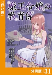 魔王令嬢の教育係～勇者学院を追放された平民教師は魔王の娘たちの家庭教師となる～ 【分冊版】（ポルカコミックス）３１