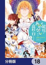 普通ですが何か？最近はあやかしだって高校に行くんです。【分冊版】　18