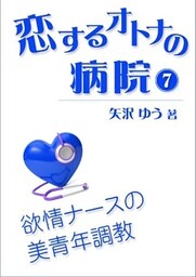 恋するオトナの病院（７）～欲情ナースの美青年調教