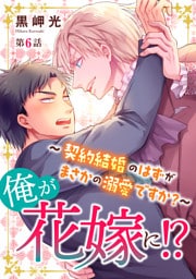 俺が花嫁に！？～契約結婚のはずがまさかの溺愛ですか？～6