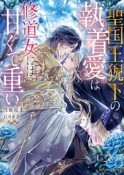 聖国王猊下の執着愛は修道女には甘くて重い【dエディション】