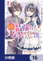 姉が最強すぎて女装せざるをえない僕。【分冊版】　16