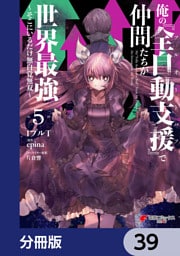 俺の『全自動支援（フルオートバフ）』で仲間たちが世界最強 ～そこにいるだけ無自覚無双～【分冊版】　39