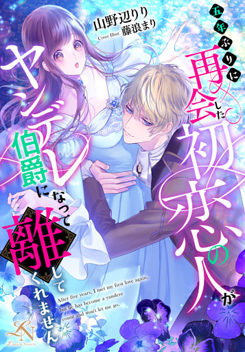 五年ぶりに再会した初恋の人がヤンデレ伯爵になって離してくれません