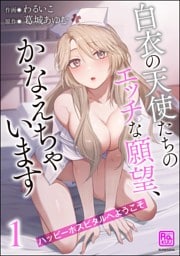 ハッピーホスピタルへようこそ 白衣の天使たちのエッチな願望、かなえちゃいます【かきおろし漫画付】　（1）