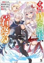 老練の時空剣士、若返る～二度目の人生、弱きを救うため爺は若い体で無双する～（ブレイブ文庫）１