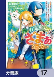 万能薬師はざまぁを企てない ～辺境の地で新薬作りに励んでいるので、あなたたちを相手にする暇などありません！～【分冊版】　17