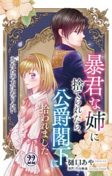 暴君な姉に捨てられたら、公爵閣下に拾われました 22 あなたの力になりたい