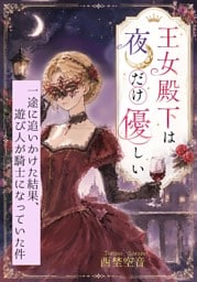 王女殿下は夜だけ優しい〜一途に追いかけた結果、遊び人が騎士になっていた件〜