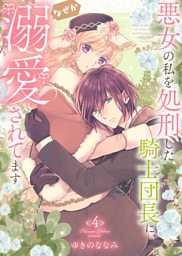 【特装版】悪女の私を処刑した騎士団長に、なぜか溺愛されてます（４）