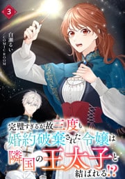 完璧すぎるが故三度も婚約破棄された令嬢は隣国の王太子と結ばれる！？ 3巻