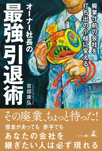 廃業寸前の会社を打ち出の小槌に変えるオーナー社長の最強引退術