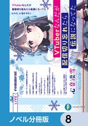 VTuberなんだが配信切り忘れたら伝説になってた【ノベル分冊版】　8