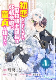 初恋をこじらせた堅物騎士団長は妖精令嬢に童貞を捧げたい　単話版1
