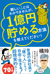 難しいことはわかりませんが、1億円貯める方法を教えてください！ 　普通の会社員が「億り人」になって自由に生きる超現実的ルート