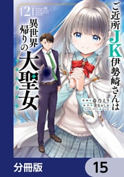 ご近所JK伊勢崎さんは異世界帰りの大聖女【分冊版】　15