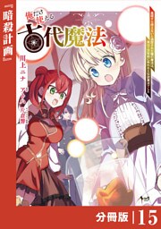 俺だけ使える古代魔法～基礎すら使えないと追放された俺の魔法は、実は１万年前に失われた伝説魔法でした～【分冊版】（ノヴァコミックス）１５