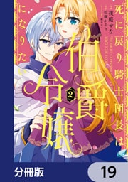 死に戻り騎士団長は伯爵令嬢になりたい【分冊版】　19