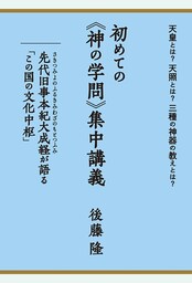 天皇とは?天照とは?三種の神器の教えとは? 初めての《神の学問》集中講義  先代旧事本紀大成経(さきつみよのふるきみわざのもとつふみ)が語る「この国の文化中枢」