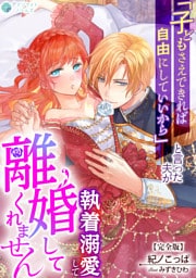 「子どもさえできれば自由にしていいから」と言った夫が執着溺愛して離婚してくれません【完全版】