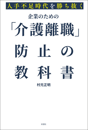 人手不足時代を勝ち抜く　企業のための「介護離職」防止の教科書