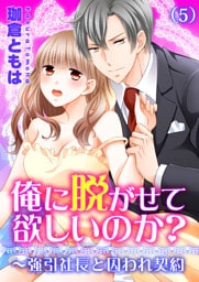 俺に脱がせて欲しいのか？～強引社長と囚われ契約(5)