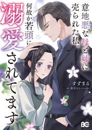 意地悪な母と姉に売られた私。 何故か若頭に溺愛されてます 1