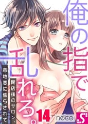 俺の指で乱れろ。～閉店後のサロン、意地悪に焦らされて１４