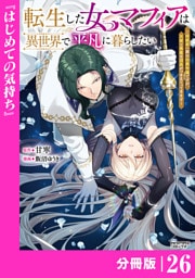 転生した女マフィアは異世界で平凡に暮らしたい～暗殺者一家の伯爵令嬢ですが、天使と悪魔な団長がつきまとってきます～【分冊版】26（ANIMAXコミックス）