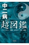 中二病超(スーパー)図鑑 ～ファンタジー・軍事・オカルト・化学・神話～