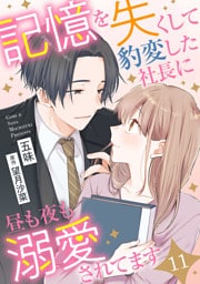 記憶を失くして豹変した社長に昼も夜も溺愛されてます【分冊版】11話