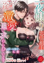 一夜限りの恋活相手に一途な激愛で追い求められています　～エリート男子は地味な私を離してくれない～