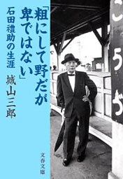 「粗にして野だが卑ではない」　石田禮助の生涯