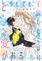 どうしても、手放したくない愛がある　エリート御曹司の終わらない独占欲
