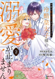 今度は好きに生きたかったのに、冷酷皇太子様の溺愛が止まりません【単行本版】２