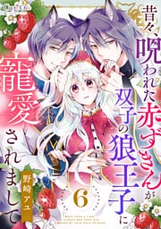昔々、呪われた赤ずきんが双子の狼王子に寵愛されまして（6）