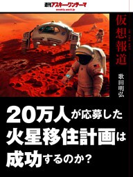 仮想報道～20万人が応募した火星移住計画は成功するのか？　週刊アスキー・ワンテーマ