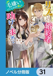 リスになってしまった婚約者が、毛嫌いしていたはずの私に助けを求めてきました。【ノベル分冊版】　31