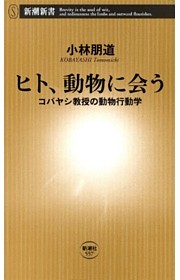 ヒト、動物に会う—コバヤシ教授の動物行動学—（新潮新書）