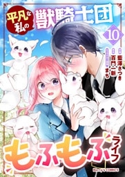 平凡な私の獣騎士団もふもふライフ10巻