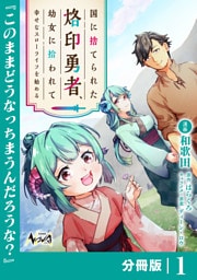 国に捨てられた烙印勇者、幼女に拾われて幸せなスローライフを始める【分冊版】１