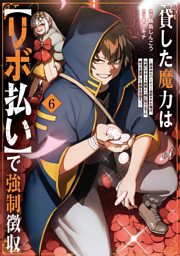 貸した魔力は【リボ払い】で強制徴収～用済みとパーティー追放された俺は、可愛いサポート妖精と一緒に取り立てた魔力を運用して最強を目指す。～（６）