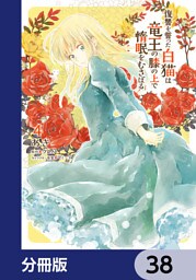 復讐を誓った白猫は竜王の膝の上で惰眠をむさぼる【分冊版】　38